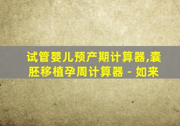 试管婴儿预产期计算器,囊胚移植孕周计算器 - 如来